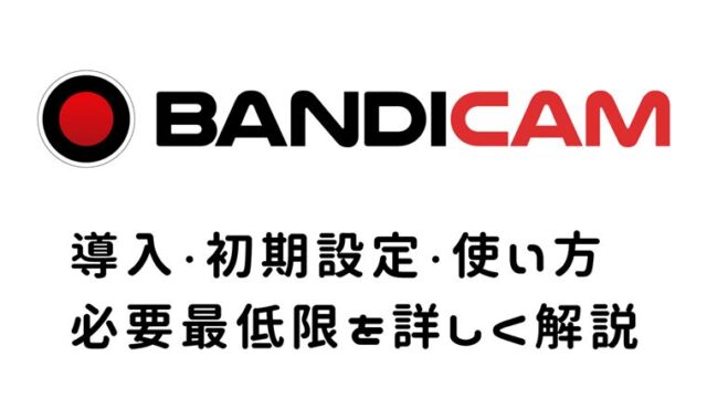 【Bandicam】バンディカム導入・初期設定・使い方