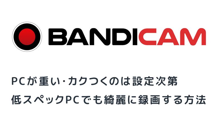 Bandicam 録画が重いカクつく理由と対応低スペックpcで高画質録画する設定方法