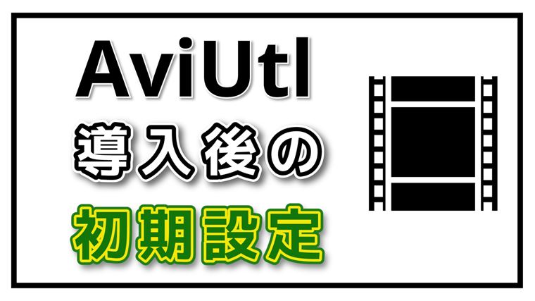 動画編集 Aviutl導入後の最低限でおすすめの初期設定方法を徹底解説